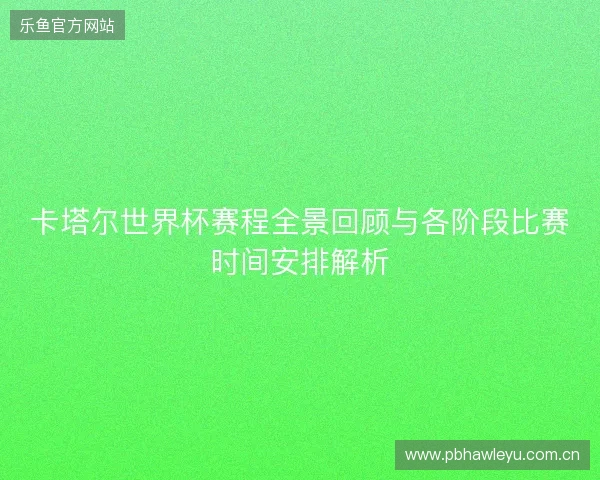 卡塔尔世界杯赛程全景回顾与各阶段比赛时间安排解析