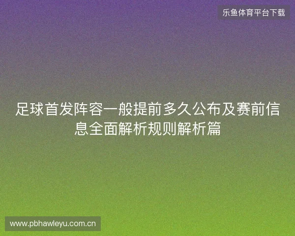 足球首发阵容一般提前多久公布及赛前信息全面解析规则解析篇 足球首发阵容一般提前多久公布及赛前信息全面解析规则解析篇