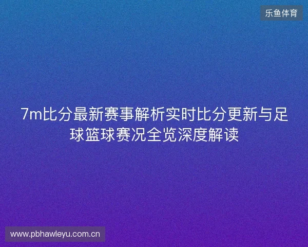7m比分最新赛事解析实时比分更新与足球篮球赛况全览深度解读 7m比分最新赛事解析实时比分更新与足球篮球赛况全览深度解读